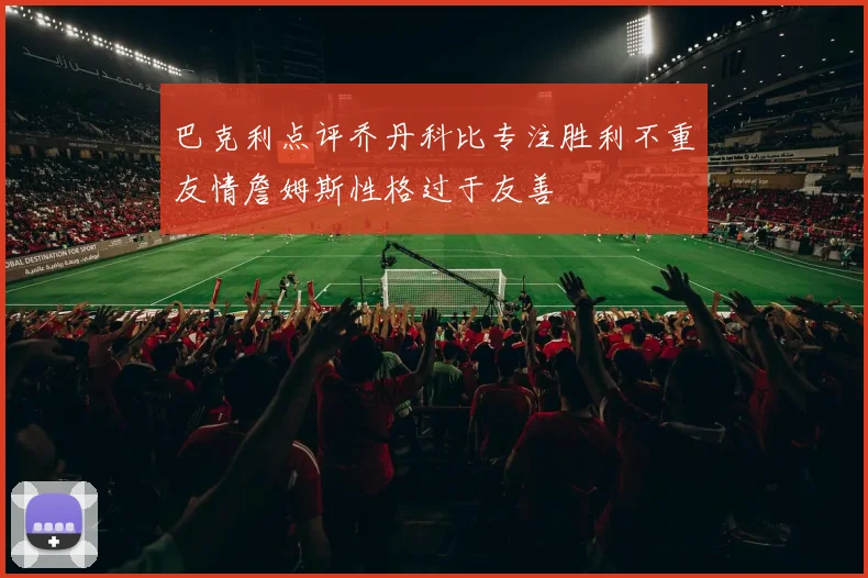 巴克利点评乔丹科比专注胜利不重友情詹姆斯性格过于友善