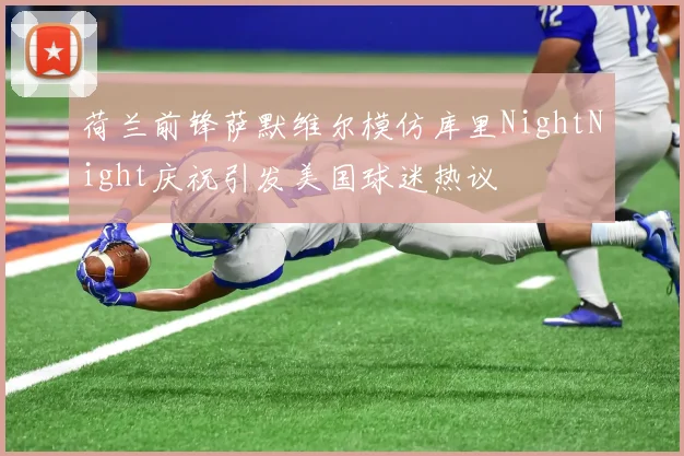荷兰前锋萨默维尔模仿库里NightNight庆祝引发美国球迷热议