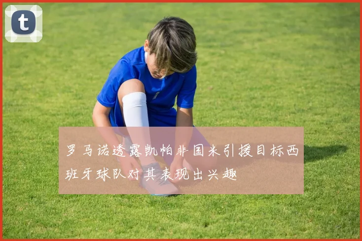 罗马诺透露凯帕非国米引援目标西班牙球队对其表现出兴趣