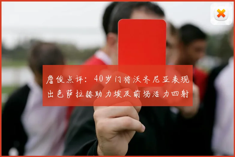 詹俊点评：40岁门将沃齐尼亚表现出色萨拉赫助力埃及前场活力四射