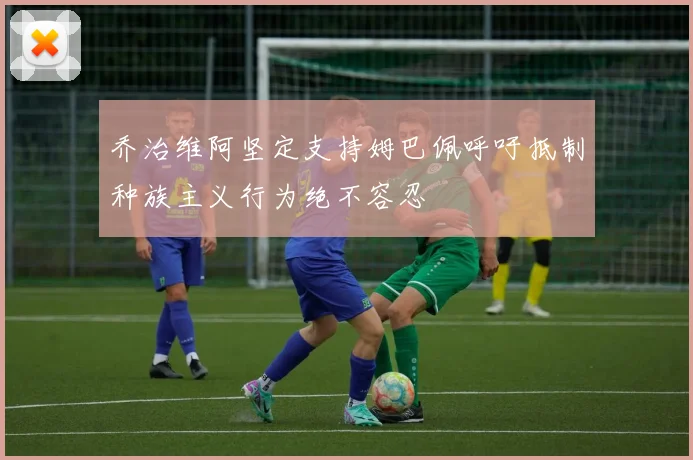 乔治维阿坚定支持姆巴佩呼吁抵制种族主义行为绝不容忍
