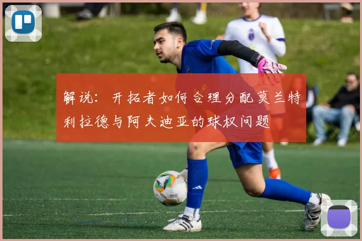 解说：开拓者如何合理分配莫兰特利拉德与阿夫迪亚的球权问题